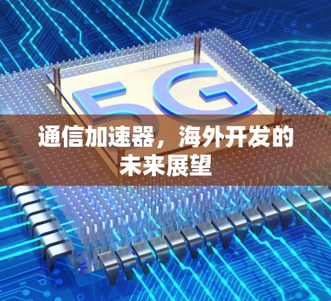 通信加速器，海外开发的未来展望
