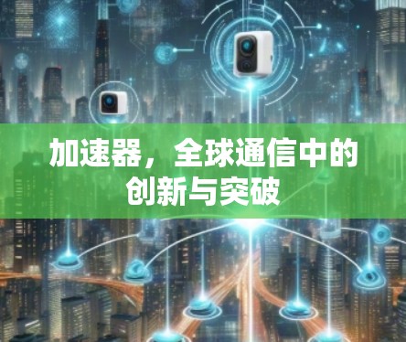 加速器，全球通信中的创新与突破