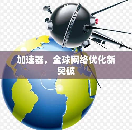 加速器，全球网络优化新突破