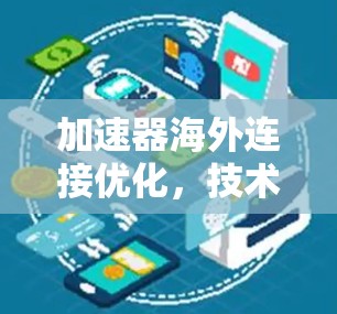 加速器海外连接优化，技术解析与解决方案