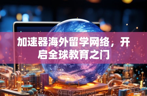 加速器海外留学网络，开启全球教育之门