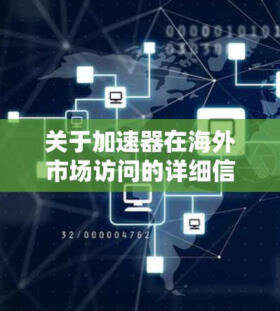 关于加速器在海外市场访问的详细信息，以下是一个概述和可能的访问流程，供参考