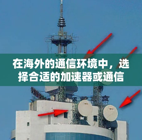 在海外的通信环境中，选择合适的加速器或通信工具至关重要。以下是一些推荐的工具，结合它们的亮点和适用场景，帮助您更高效地进行通信