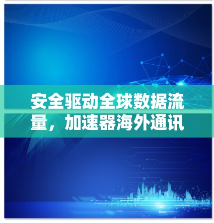 安全驱动全球数据流量，加速器海外通讯工具的力量