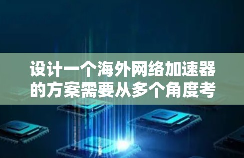 设计一个海外网络加速器的方案需要从多个角度考虑，以确保其高效、安全和适用。以下是一个详细的方案，涵盖技术架构、安全性、扩展性、兼容性和成本分析，并包括具体的实现步骤
