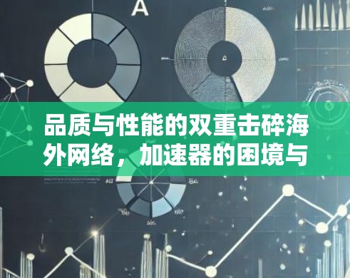 品质与性能的双重击碎海外网络，加速器的困境与解决方案