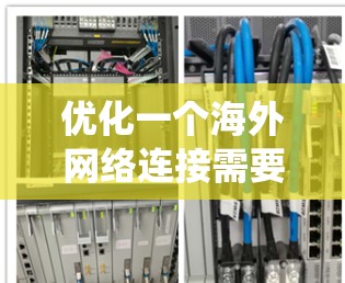 优化一个海外网络连接需要综合考虑多个方面，包括网络稳定性和安全性、设备兼容性、性能优化、端到端加密、VPN设置、数据传输方式、流量管理、设备准备以及测试等方面。以下是一个系统化的优化步骤建议
