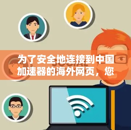 为了安全地连接到中国加速器的海外网页，您可以按照以下步骤操作