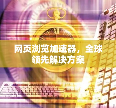 网页浏览加速器，全球领先解决方案