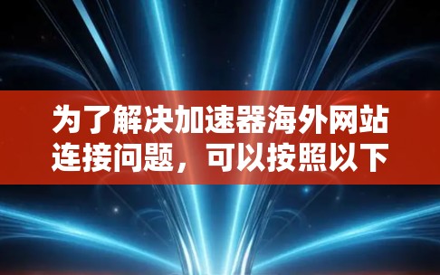 为了解决加速器海外网站连接问题，可以按照以下步骤进行