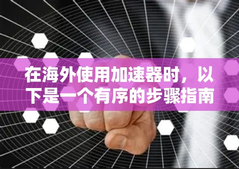 在海外使用加速器时，以下是一个有序的步骤指南