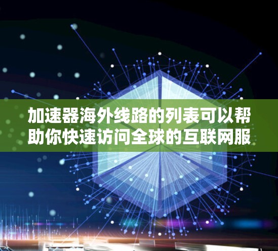加速器海外线路的列表可以帮助你快速访问全球的互联网服务，尤其是在需要快速切换国家或地区的场景中。以下是一些常见的加速器推荐，涵盖多个海外国家和功能需求