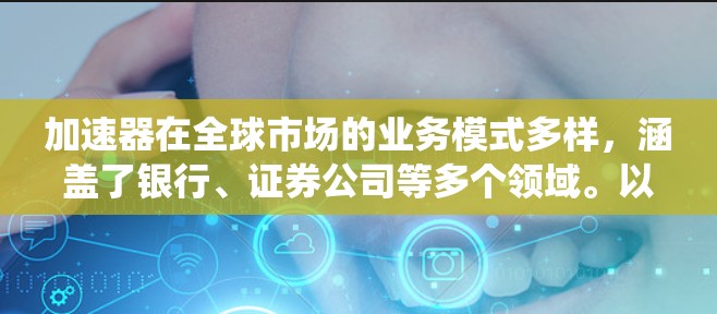加速器在全球市场的业务模式多样，涵盖了银行、证券公司等多个领域。以下是对加速器海外线路的系统性分析