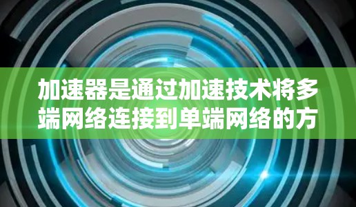 加速器是通过加速技术将多端网络连接到单端网络的方式，可以在短时间内提供更快的网络连接。在海外，加速器的使用可能涉及到以下方面