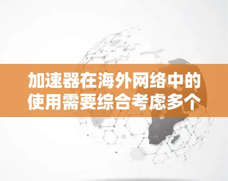 加速器在海外网络中的使用需要综合考虑多个因素，以确保网络连接的稳定和高效。以下是针对加速器在海外网络加速的详细解答