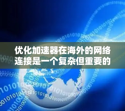 优化加速器在海外的网络连接是一个复杂但重要的任务。以下是一些关键步骤和建议，帮助您在海外优化加速器的网络连接