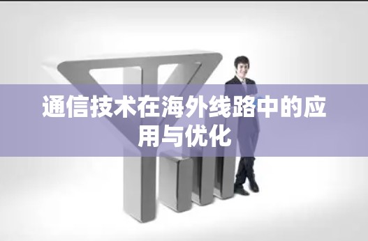 通信技术在海外线路中的应用与优化