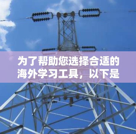 为了帮助您选择合适的海外学习工具，以下是对各个推荐工具的详细分析和推荐