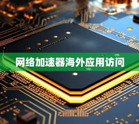 网络加速器海外应用访问