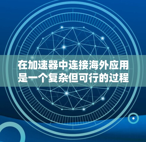 在加速器中连接海外应用是一个复杂但可行的过程，以下是一个分步指南，帮助您系统地完成这一任务