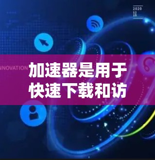 加速器是用于快速下载和访问互联网视频和电影的工具，提供了多种选择，包括免费的和付费的选项。以下是针对加速器的详细分析和建议