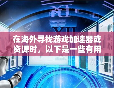 在海外寻找游戏加速器或资源时，以下是一些有用的建议和资源推荐