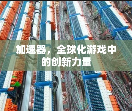 加速器，全球化游戏中的创新力量