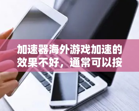 加速器海外游戏加速的效果不好，通常可以按照以下步骤进行调整和排查