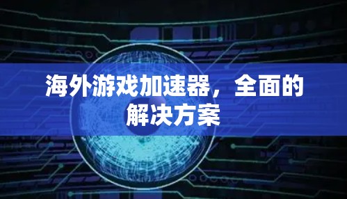 海外游戏加速器，全面的解决方案