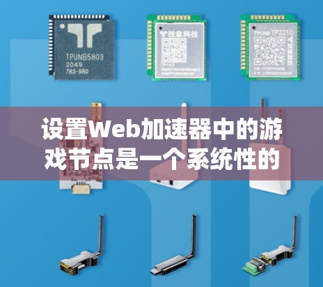 设置Web加速器中的游戏节点是一个系统性的工作，需要按照以下步骤进行