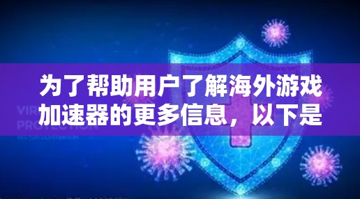 为了帮助用户了解海外游戏加速器的更多信息，以下是分步骤的总结和分析