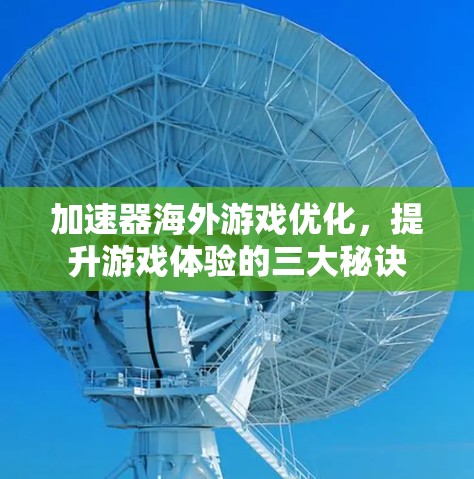 加速器海外游戏优化，提升游戏体验的三大秘诀