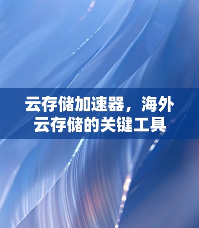 云存储加速器，海外云存储的关键工具
