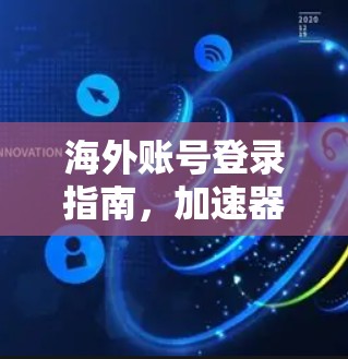 海外账号登录指南，加速器为你保驾护航