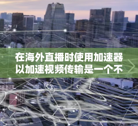在海外直播时使用加速器以加速视频传输是一个不错的选择。以下是一个结构化的总结，帮助您更好地理解和执行这一计划