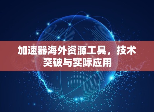 加速器海外资源工具，技术突破与实际应用