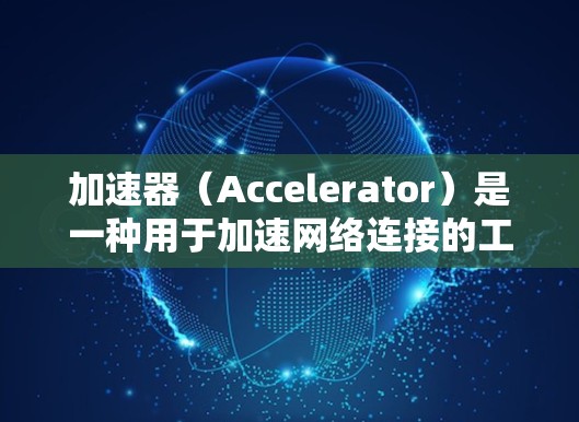 加速器（Accelerator）是一种用于加速网络连接的工具，常用于服务器环境中提升连接速度。如果你是在使用加速器后遇到服务器节点的问题，以下是一些可能的指导和步骤，帮助你更好地配置和优化加速器