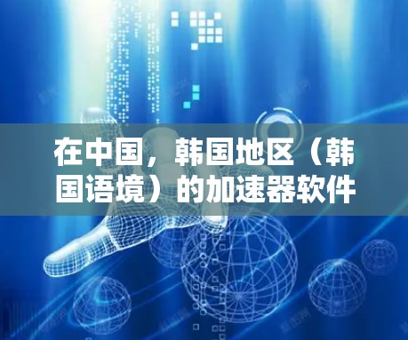 在中国，韩国地区（韩国语境）的加速器软件是提供文件下载、观看视频、阅读文档等服务的工具。加速器软件通常以加速器或加速为名称，并通过网络加速技术提升下载速度