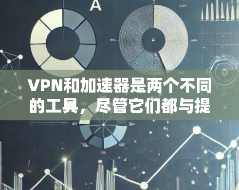 VPN和加速器是两个不同的工具，尽管它们都与提高下载速度和保护隐私有关，但它们的应用场景和功能有所不同。以下是对它们的区别和主要功能的总结