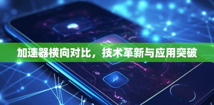 加速器横向对比，技术革新与应用突破