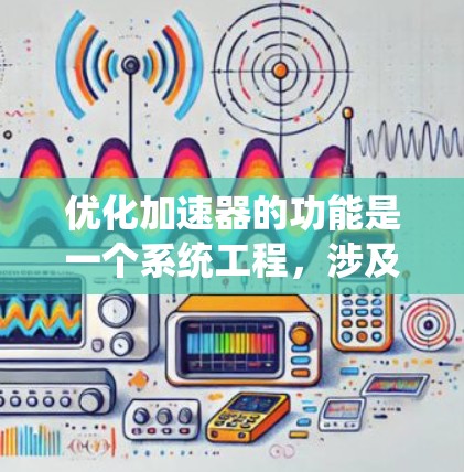 优化加速器的功能是一个系统工程，涉及多个方面和技术，以下是一个有条理的总结和建议