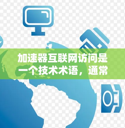 加速器互联网访问是一个技术术语，通常指一种用于提升用户在互联网上的访问速度和效率的软件或工具。以下是对该术语的详细解析