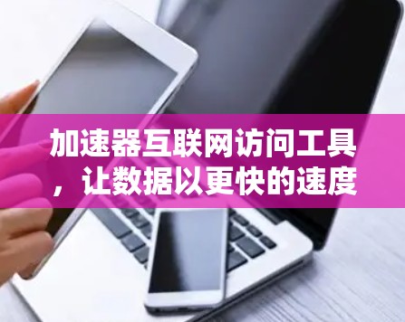 加速器互联网访问工具，让数据以更快的速度流动