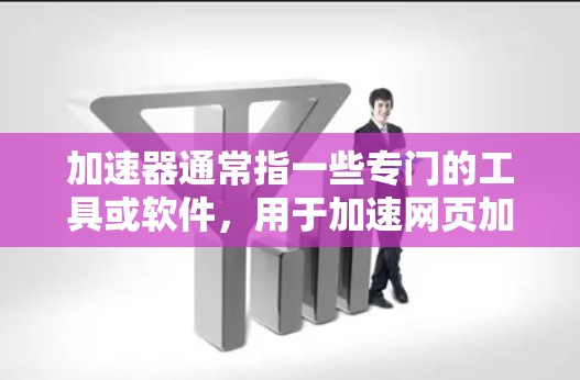 加速器通常指一些专门的工具或软件，用于加速网页加载速度，提高浏览体验。如果你在寻找加速器浏览器，可以尝试以下几种工具