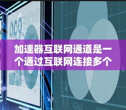 加速器互联网通道是一个通过互联网连接多个加速器来提供文件传输服务的系统。以下是对该系统的一步详细指南