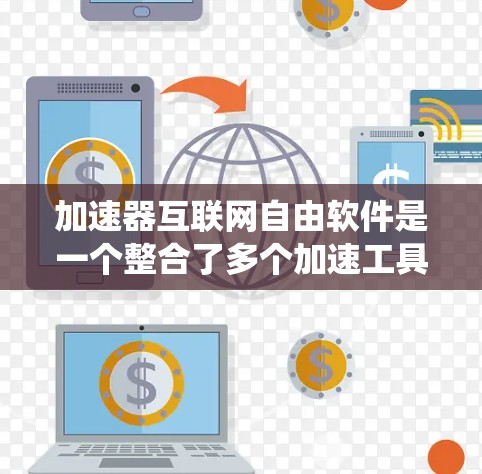 加速器互联网自由软件是一个整合了多个加速工具的平台，通过软件包的形式，提供一个统一的加速环境，让用户可以根据需求选择和使用不同的加速工具，提升网页加载速度。以下是对其的详细分析