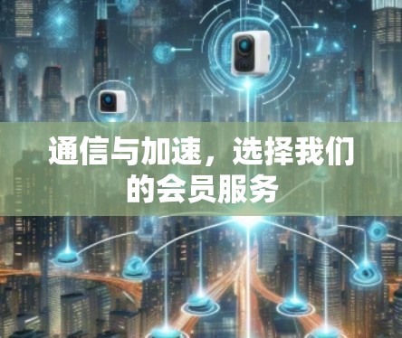通信与加速，选择我们的会员服务