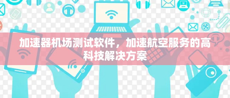加速器机场测试软件，加速航空服务的高科技解决方案