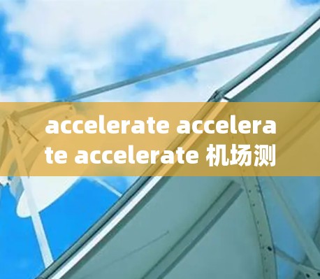 accelerate accelerate accelerate 机场测速服务 是一个由航空公司开发的自动测速系统，旨在监控飞机的飞行速度以确保安全。以下是对其功能和影响的详细分析