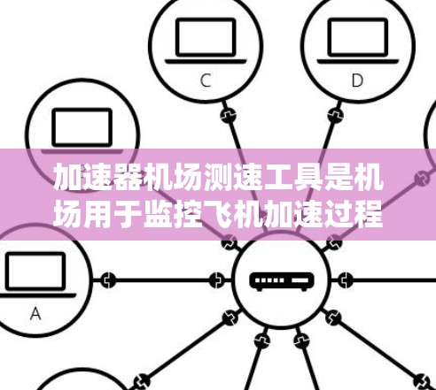 加速器机场测速工具是机场用于监控飞机加速过程的设备，旨在确保飞机在跑道上的安全运行。以下是对其功能、工作原理、实际应用、效果、优点和缺点的详细说明